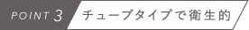 POINT3　チューブタイプで衛生的