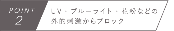 POINT2　UV・ブルーライト・花粉などの外的刺激からブロック