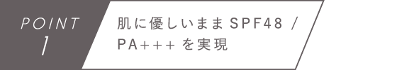 POINT1　肌に優しいままSPF48 / PA+++を実現