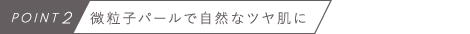 POINT2　微粒子パールで自然なツヤ肌に